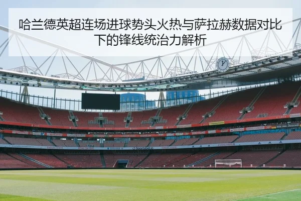 哈兰德英超连场进球势头火热与萨拉赫数据对比下的锋线统治力解析